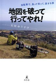 「地図を破って行ってやれ！～自転車で、食って笑って、涙する旅～」