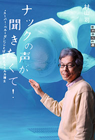 「ナックの声が聞きたくて！～“スーパー・ベルーガ”にことばを教えるイルカ博士～」